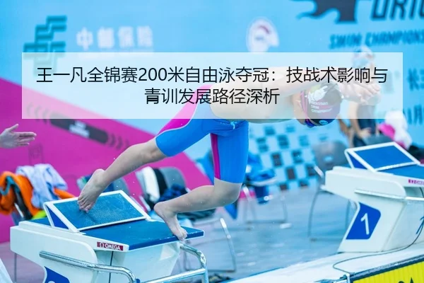 王一凡全锦赛200米自由泳夺冠：技战术影响与青训发展路径深析